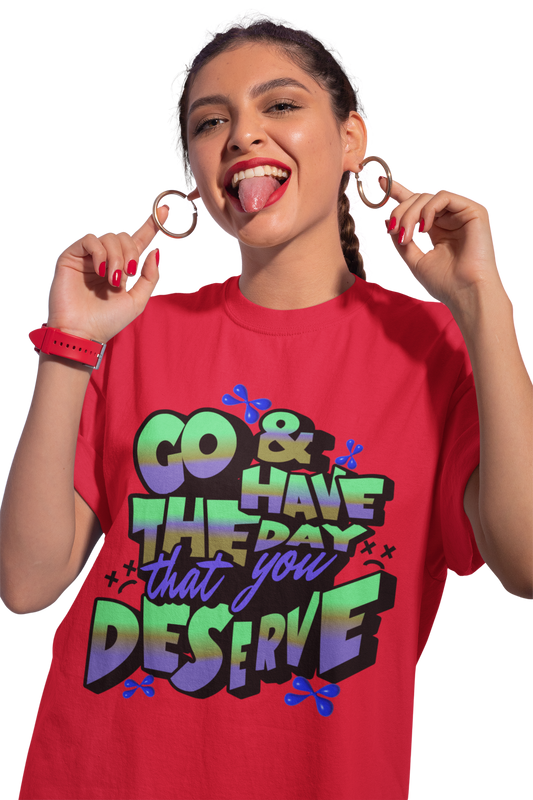 Go and Have the Day You Deserve | Graphic Tee with Attitude, T-Shirt Gift for Friends, Have the Day You Deserve Shirt, Sarcastic Tee, Positive Message Tees